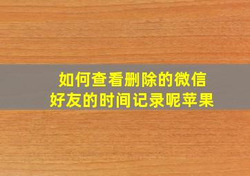 如何查看删除的微信好友的时间记录呢苹果