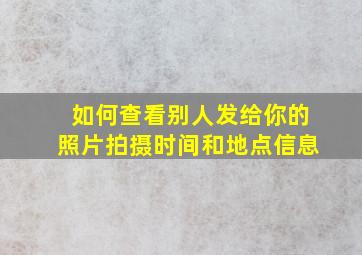 如何查看别人发给你的照片拍摄时间和地点信息