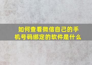 如何查看微信自己的手机号码绑定的软件是什么