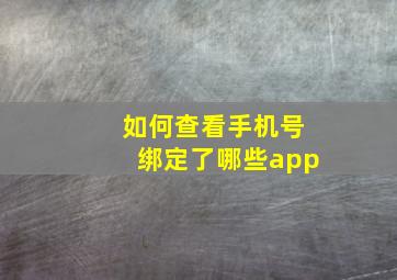 如何查看手机号绑定了哪些app