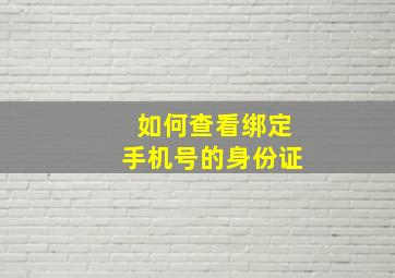 如何查看绑定手机号的身份证