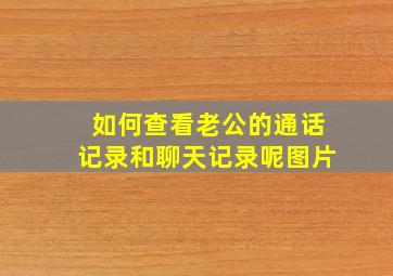 如何查看老公的通话记录和聊天记录呢图片