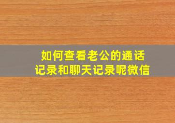 如何查看老公的通话记录和聊天记录呢微信