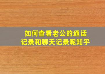 如何查看老公的通话记录和聊天记录呢知乎