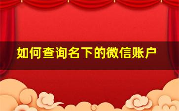 如何查询名下的微信账户