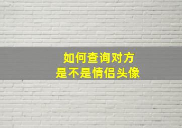 如何查询对方是不是情侣头像