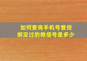 如何查询手机号曾经绑定过的微信号是多少