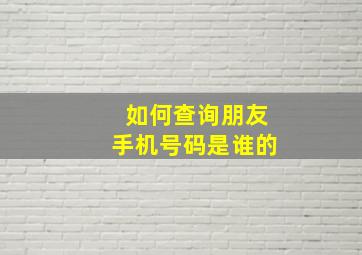 如何查询朋友手机号码是谁的