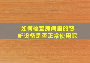 如何检查房间里的窃听设备是否正常使用呢