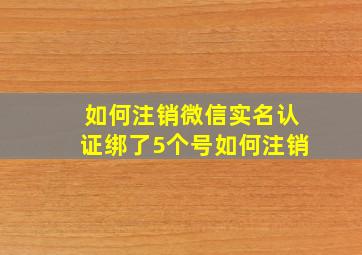 如何注销微信实名认证绑了5个号如何注销