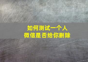 如何测试一个人微信是否给你删除