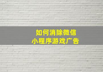 如何消除微信小程序游戏广告