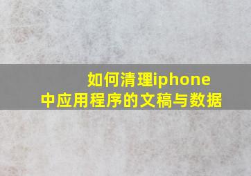 如何清理iphone中应用程序的文稿与数据