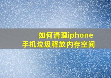 如何清理iphone手机垃圾释放内存空间