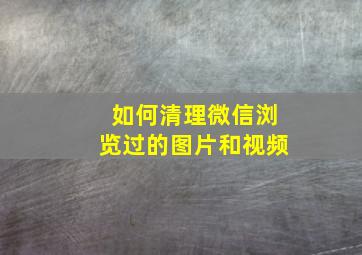 如何清理微信浏览过的图片和视频