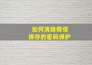 如何清除微信保存的密码保护