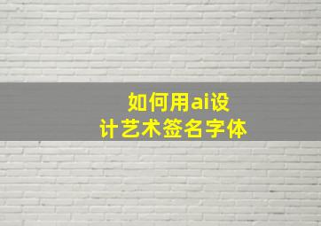 如何用ai设计艺术签名字体