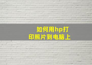 如何用hp打印照片到电脑上