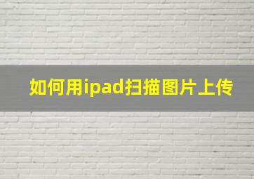 如何用ipad扫描图片上传