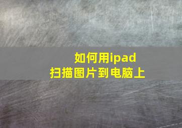 如何用ipad扫描图片到电脑上