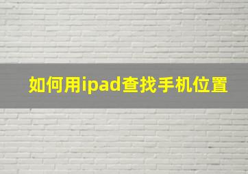 如何用ipad查找手机位置