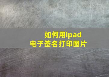 如何用ipad电子签名打印图片