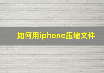 如何用iphone压缩文件