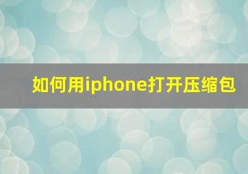 如何用iphone打开压缩包