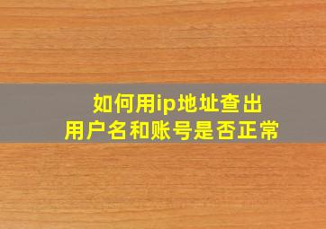 如何用ip地址查出用户名和账号是否正常