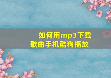 如何用mp3下载歌曲手机酷狗播放