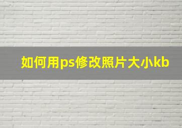 如何用ps修改照片大小kb