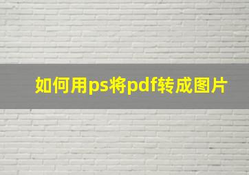 如何用ps将pdf转成图片