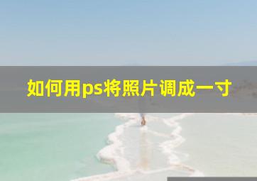 如何用ps将照片调成一寸