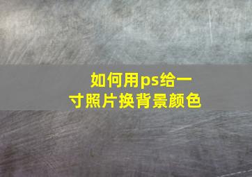 如何用ps给一寸照片换背景颜色