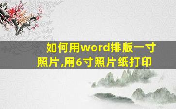 如何用word排版一寸照片,用6寸照片纸打印