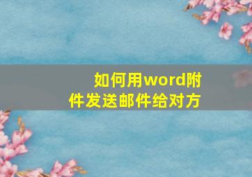 如何用word附件发送邮件给对方