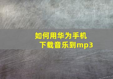 如何用华为手机下载音乐到mp3