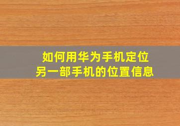 如何用华为手机定位另一部手机的位置信息