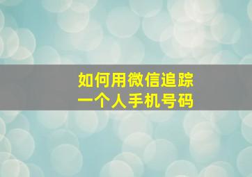 如何用微信追踪一个人手机号码