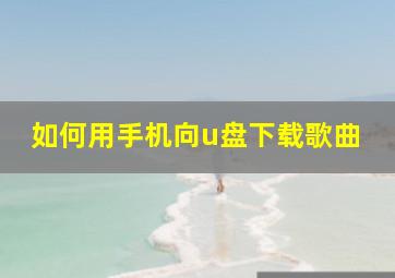 如何用手机向u盘下载歌曲