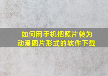 如何用手机把照片转为动漫图片形式的软件下载