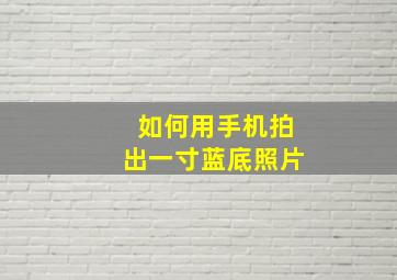 如何用手机拍出一寸蓝底照片