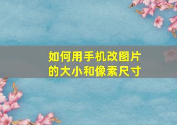 如何用手机改图片的大小和像素尺寸