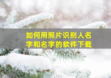 如何用照片识别人名字和名字的软件下载