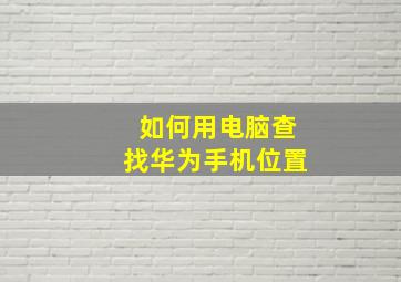 如何用电脑查找华为手机位置