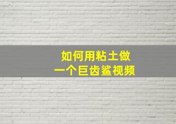 如何用粘土做一个巨齿鲨视频