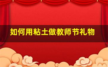 如何用粘土做教师节礼物