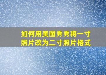 如何用美图秀秀将一寸照片改为二寸照片格式