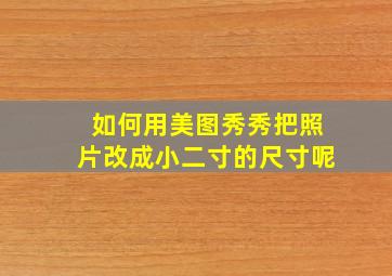 如何用美图秀秀把照片改成小二寸的尺寸呢