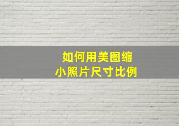 如何用美图缩小照片尺寸比例